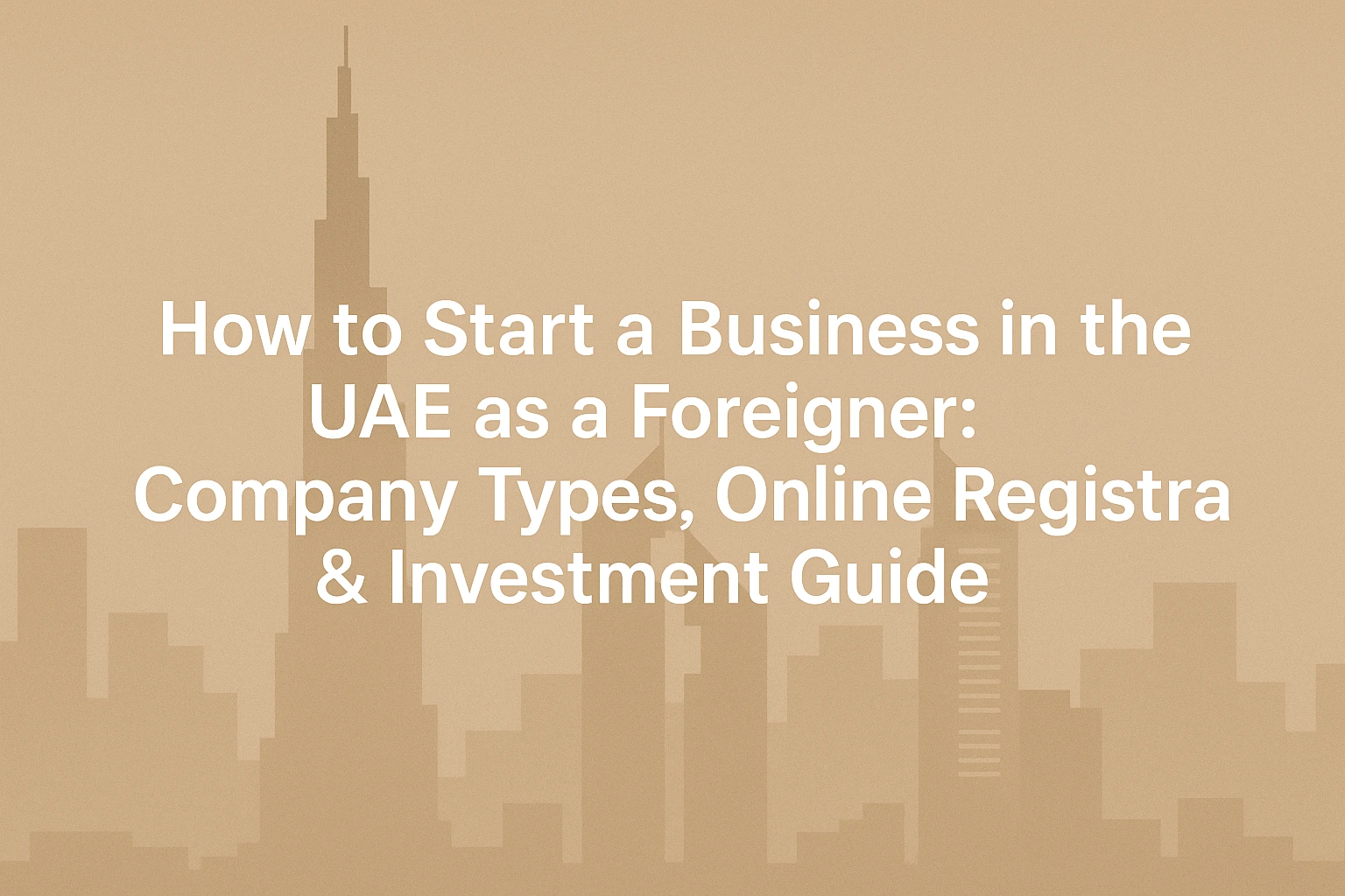 How to Start a Business in the UAE as a Foreigner: Company Types, Online Registration & Investment Guide